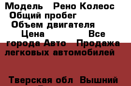  › Модель ­ Рено Колеос › Общий пробег ­ 198 000 › Объем двигателя ­ 3 › Цена ­ 530 000 - Все города Авто » Продажа легковых автомобилей   . Тверская обл.,Вышний Волочек г.